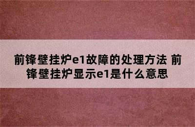 前锋壁挂炉e1故障的处理方法 前锋壁挂炉显示e1是什么意思